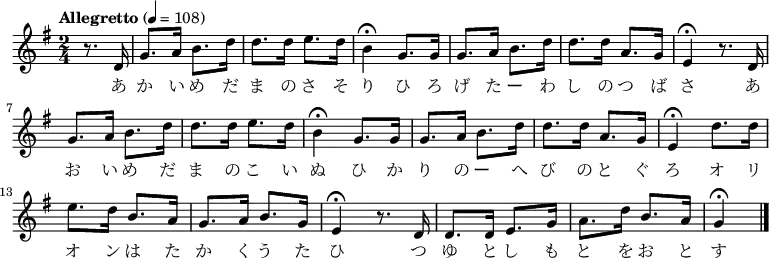 {
\key g \major \time 2/4 \tempo "Allegretto" 4 = 108 \partial 4 \relative g'{
 r8. d16|g8. a16 b8. d16| d8. d16 e8. d16|
 b4\fermata  g8. g16|g8. a16 b8. d16|d8. d16 a8. g16|
 e4\fermata r8. d16|g8. a16 b8. d16|d8. d16 e8. d16|
 b4\fermata g8. g16|g8. a16 b8. d16|d8. d16 a8. g16|
 e4\fermata d'8. d16|e8. d16 b8. a16|g8. a16 b8. g16|
 e4\fermata r8. d16|d8. d16 e8. g16|a8. d16 b8. a16|g4\fermata \bar "|."
 }
\addlyrics {
 あ か い め だ ま の さ そ り ひ ろ げ た ー わ し の つ ば さ あ お い め だ ま の こ い ぬ
 ひ か り の ー へ び の と ぐ ろ オ リ オ ン は た か く う た ひ つ ゆ と し も と を お と す
 }
}
