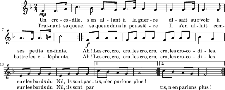 
\version "2.18.2"
\header {
  tagline = ##f
}

CROCRODIL = { \new Staff \relative f' {
    \clef treble
    \key f \major
    \time 2/4
    \tempo 4 = 120

  { \repeat volta 2 { f4 \mp f8. a16 | c4. bes8 | a8. g16 a8. bes16 | a4 g |
                      g4 g8. a16 | g4. g8 | a8. g16 a8. b16 | c2 }
    \repeat volta 2 { f,8 \f a a a | f a a a | f a a a | bes4 g |
                      e8 g g g | e g g g } \alternative { { c8 bes a g | a2 } { c8 bes a g | f2 } }
    \bar ":|." }

    \addlyrics { Un cro -- co -- dile, s'en al -- lant à la guer -- re
                 di -- sait au r'voir à ses pe -- tits en -- fants.
                 Ah_! Les cro, cro, cro, les cro, cro, cro, les cro -- co -- di -- les,
                 sur les bords du Nil, ils sont par -- tis, n'en par -- lons plus_! }
    \addlyrics { Trai -- nant sa queue, sa queue dans la pous -- siè -- re
                 Il s'en al -- lait com -- battre les é -- lé -- phants.
                 Ah_! Les cro, cro, cro, les cro, cro, cro, les cro -- co -- di -- les,
                 sur les bords du Nil, ils sont par -- _ _ _ _ _ tis, n'en par -- lons plus_! }
  }
}
\score {
  \CROCRODIL
  \layout {
    \context {
      \Score
      \remove "Metronome_mark_engraver"
    }
  }
}
\score { \unfoldRepeats { \CROCRODIL } \midi { } }
