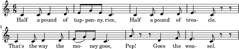  
 \relative c'{
 \time 6/8
 c4 c8 d4 d8 e8 g8 e8 c4. c4 c8 d4 d8 e4. c8 r8 r8 c4 c8 d4 d8 e8 (g8) e8 c4. a'8 r8 r8 d,4 f8 e4. c8 r8 r8
} 
\addlyrics {
Half4 a8 pound4 of8 | tup- pen- ny. rice,4.
Half4 a8 pound4 of8 trea-4. cle.8
That's4 the8 way4 the8 mo-8 ney8 goes,4.
Pop!4 Goes4 the8 wea- sel.4.
 }