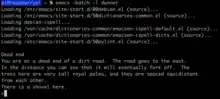 alt=Screenshot of a computer terminal. Command: emacs -batch -l dunnet. Output: [loading messages]
Dead end
You are at a dead end of a dirt road.  The road goes to the east.
In the distance you can see that it will eventually fork off.  The
trees here are very tall royal palms, and they are spaced equidistant
from each other.
There is a shovel here.
>