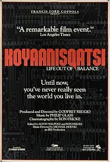 A black film poster with a dark gray pattern like a microchip, reading in small print at the top "FRANCIS FORD COPPOLA PRESENTS" with "KOYAANISQATSI" in large red text, subtitled below with "LIFE OUT OF BALANCE" The white text in the middle reads "Until now, you've never really seen the world you live in."  Below that text, reads "DIRECTED BY Godfrey Reggio, MUSIC BY Philip Glass, CINEMATOGRAPHY BY Ron Fricke". Various further credits and logos are at the bottom of the poster.