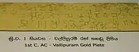 Gold inscription of King Vasaha, Vallipuram 1st century AC Brahmi:"Sidha! Maharaja-Vahayaha rajahi amete Isigiraye Nakadiva Bujameni Badakara-atanehi Piyaguka-Tisa Vihara karite"Trans: Success! in the reign of the great king Vaha, when the minister Isigiraya was governing the Nakadiva, Piyaguka Tissa caused a Vihara to be built at Badakara Atana.