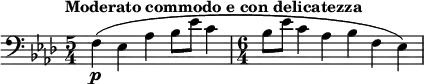 
\relative c {
  \tempo "Moderato commodo e con delicatezza"
  \set Score.tempoHideNote = ##t \tempo 4 = 96
  \key aes \major
  \clef bass
  \bar ""
  \time 5/4 f\p( es aes bes8 es c4
  \time 6/4 bes8 es c4 aes bes f es)
}
