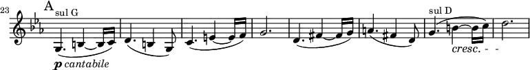 
\relative c' \new Staff \with { \remove "Time_signature_engraver" } {
  \key c \minor \time 6/8 \clef treble
  \set Staff.midiInstrument = "violin"
  \set Score.tempoHideNote = ##t \tempo 4. = 116
  \set Score.currentBarNumber = #23 \bar ""
  \mark A

  g4.(_\markup { \dynamic p \italic "cantabile" }^\markup { \fontsize #-1 "sul G" } b4 ~ b16 c) |
    d4.( b4 g8) | c4.( e4 ~ e16 f) | g2. |
  d4.( fis4 ~ fis16 g) | a4.( fis4 d8) | g4.(^\markup { \fontsize #-1 "sul D" } b4\cresc ~ b16 c) | d2.\! |
}
