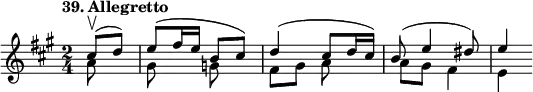 
%etude39
\relative a'
{
\time 2/4 
\tempo "39. Allegretto"
\key a \major
<<
{ \partial 4 cis8 \upbow (d) | e8 (fis16 e b8 cis) | d4 (cis8 d16 cis) | b8 (e4  dis8) | e4 }
\\
{ \partial 4 a,8 s | gis8 s g s | fis gis a s | a gis fis4 | e }
>>
}
