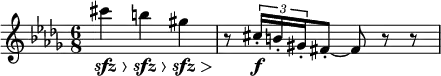 
\relative c' {
  \numericTimeSignature \key des \major \time 6/8
   cis''4\>\sfz  b\>\sfz gis\>\sfz |
   r8\! \tuplet 3/2 {cis,16\f-. b-. gis-.} fis8-. ~ fis r r
  }
